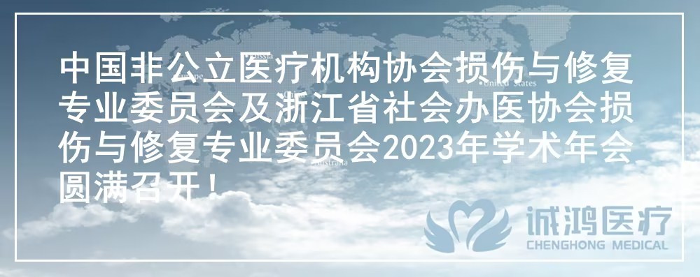 中国非公立医疗机构协会损伤与修复专业委员会及浙江省社会办医协会损伤与修复专业委员会2023年学术年会圆满召开!